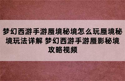 梦幻西游手游蜃境秘境怎么玩蜃境秘境玩法详解 梦幻西游手游蜃影秘境攻略视频